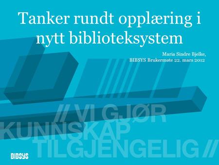 Tanker rundt opplæring i nytt biblioteksystem Maria Sindre Bjelke, BIBSYS Brukermøte 22. mars 2012.