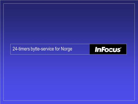 24-timers bytte-service for Norge. Innhold: •Introduksjon •Dekning i Norge •Informasjon vedlagt hver projektor før de blir utsendt fra InFocus •SilverPlus.