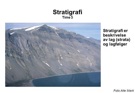 Stratigrafi Time 5 Stratigrafi er beskrivelse av lag (strata) og lagfølger Foto Atle Mørk.