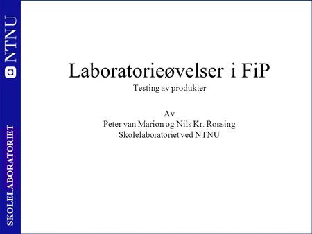 1 SKOLELABORATORIET Laboratorieøvelser i FiP Testing av produkter Av Peter van Marion og Nils Kr. Rossing Skolelaboratoriet ved NTNU.