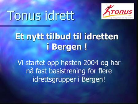 Tonus idrett Tonus idrett Et nytt tilbud til idretten i Bergen ! Et nytt tilbud til idretten i Bergen ! Vi startet opp høsten 2004 og har nå fast basistrening.
