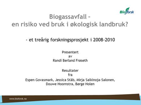 Biogassavfall – en risiko ved bruk i økologisk landbruk? - et treårig forskningsprosjekt i 2008-2010 Presentert av Randi Berland Frøseth Resultater fra.