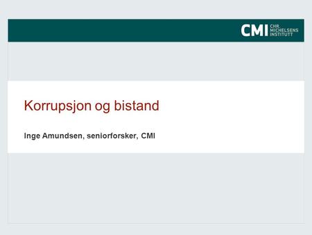 Korrupsjon og bistand Inge Amundsen, seniorforsker, CMI.