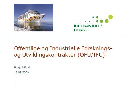 Offentlige og Industrielle Forsknings- og Utviklingskontrakter (OFU/IFU). Helge Kildal 12.02.2009.