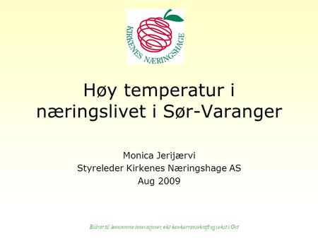 Bidrar til lønnsomme innovasjoner, økt konkurransekraft og vekst i Øst Høy temperatur i næringslivet i Sør-Varanger Monica Jerijærvi Styreleder Kirkenes.