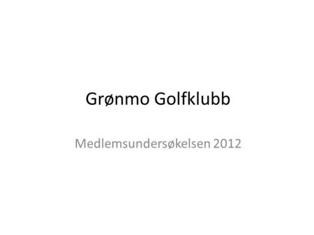 Grønmo Golfklubb Medlemsundersøkelsen 2012. Innhold 1.Respons 2012 2.2012 som helhet 3.Sammenligning årene 2008 til 2012 4.Sammenligning mht. kjønn 5.Sammenligning.