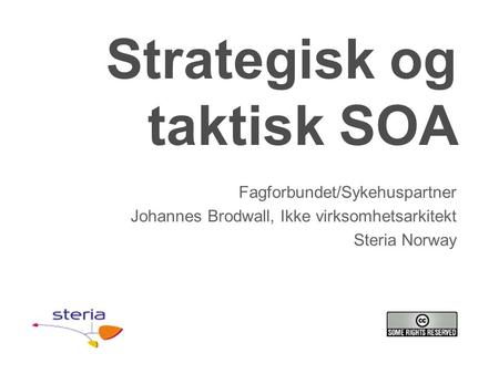 Strategisk og taktisk SOA Fagforbundet/Sykehuspartner Johannes Brodwall, Ikke virksomhetsarkitekt Steria Norway.