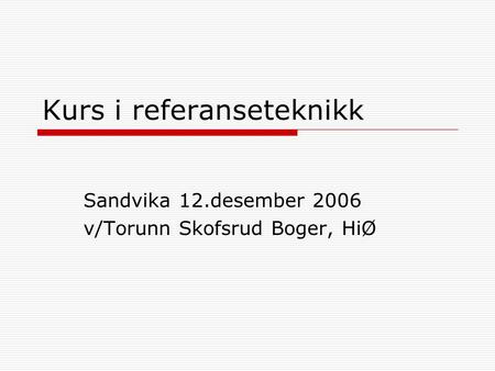 Kurs i referanseteknikk Sandvika 12.desember 2006 v/Torunn Skofsrud Boger, HiØ.