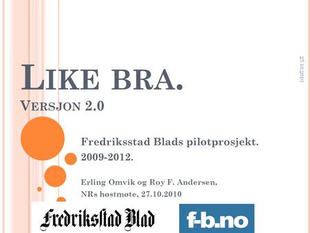 L IKE BRA. V ERSJON 2.0 Fredriksstad Blads pilotprosjekt. 2009-2012. Erling Omvik og Roy F. Andersen, NRs høstmøte, 27.10.2010 27.10.2010.