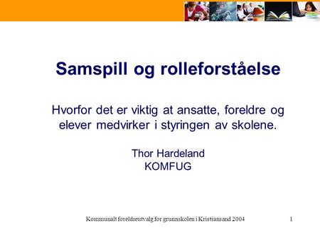 Kommunalt foreldreutvalg for grunnskolen i Kristiansand 20041 Samspill og rolleforståelse Hvorfor det er viktig at ansatte, foreldre og elever medvirker.