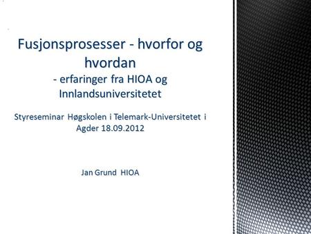 Fusjonsprosesser - hvorfor og hvordan - erfaringer fra HIOA og Innlandsuniversitetet Styreseminar Høgskolen i Telemark-Universitetet i Agder 18.09.2012.
