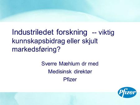 Industriledet forskning -- viktig kunnskapsbidrag eller skjult markedsføring? Sverre Mæhlum dr med Medisinsk direktør Pfizer.