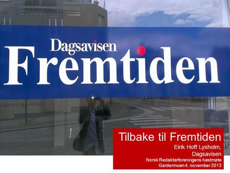 Tilbake til Fremtiden Eirik Hoff Lysholm, Dagsavisen Norsk Redaktørforeningens høstmøte Gardermoen 4. november 2013.