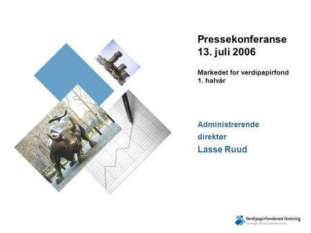 Pressekonferanse 13. juli 2006 Markedet for verdipapirfond 1. halvår Administrerende direktør Lasse Ruud.