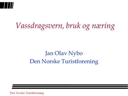 Den Norske Turistforening Vassdragsvern, bruk og næring Jan Olav Nybo Den Norske Turistforening.
