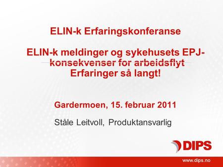 Www.dips.no ELIN-k Erfaringskonferanse ELIN-k meldinger og sykehusets EPJ- konsekvenser for arbeidsflyt Erfaringer så langt! Gardermoen, 15. februar 2011.
