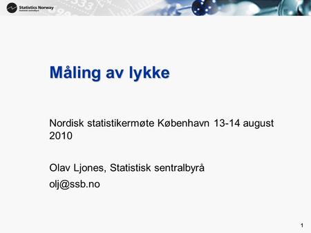 1 1 Måling av lykke Nordisk statistikermøte København 13-14 august 2010 Olav Ljones, Statistisk sentralbyrå