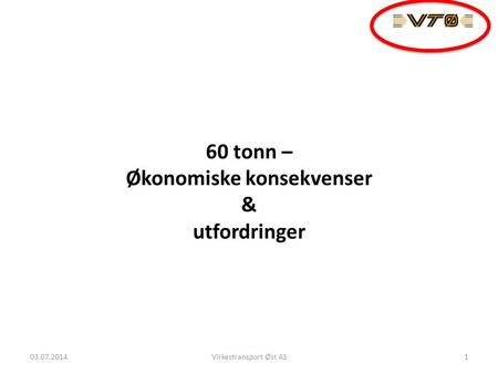 60 tonn – Økonomiske konsekvenser & utfordringer 03.07.2014Virkestransport Øst AS1.
