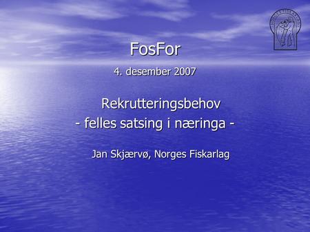 FosFor 4. desember 2007 Rekrutteringsbehov - felles satsing i næringa - Jan Skjærvø, Norges Fiskarlag.
