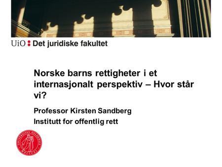 Norske barns rettigheter i et internasjonalt perspektiv – Hvor står vi? Professor Kirsten Sandberg Institutt for offentlig rett.