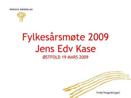 Vi får Norge til å gro! Fylkesårsmøte 2009 Jens Edv Kase ØSTFOLD 19 MARS 2009 1.