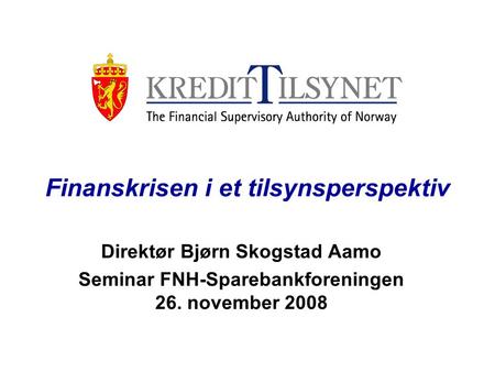 Finanskrisen i et tilsynsperspektiv Direktør Bjørn Skogstad Aamo Seminar FNH-Sparebankforeningen 26. november 2008.