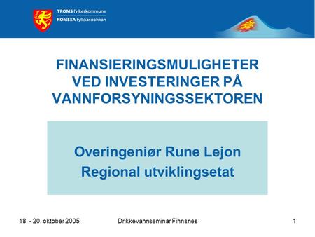 18. - 20. oktober 2005Drikkevannseminar Finnsnes1 FINANSIERINGSMULIGHETER VED INVESTERINGER PÅ VANNFORSYNINGSSEKTOREN Overingeniør Rune Lejon Regional.