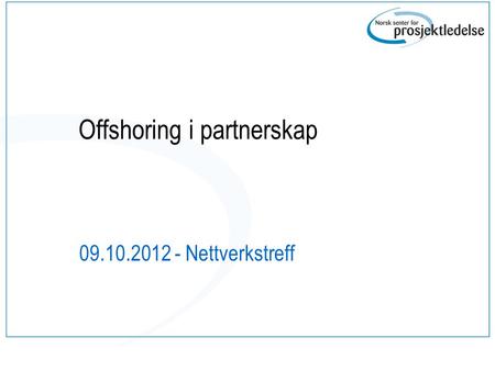 Offshoring i partnerskap 09.10.2012 - Nettverkstreff.