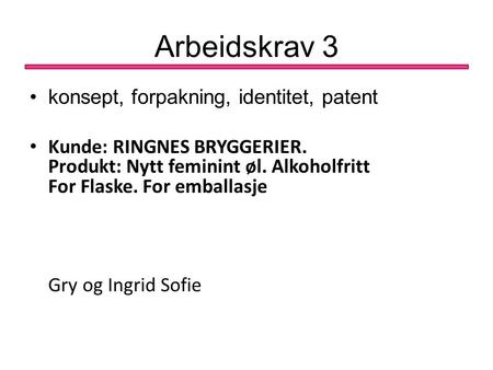 Arbeidskrav 3 •konsept, forpakning, identitet, patent • Kunde: RINGNES BRYGGERIER. Produkt: Nytt feminint øl. Alkoholfritt For Flaske. For emballasje Gry.
