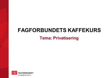 KOMMUNEVALGET 2011 FAGFORBUNDETS KAFFEKURS Tema: Privatisering.