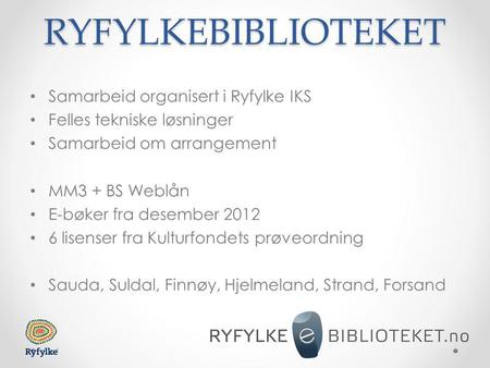 RYFYLKEBIBLIOTEKET • Samarbeid organisert i Ryfylke IKS • Felles tekniske løsninger • Samarbeid om arrangement • MM3 + BS Weblån • E-bøker fra desember.