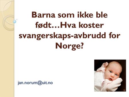 Barna som ikke ble født…Hva koster svangerskaps-avbrudd for Norge?