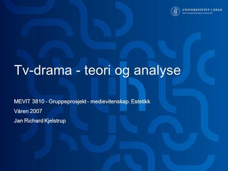 Tv-drama - teori og analyse MEVIT 3810 - Gruppeprosjekt - medievitenskap. Estetikk Våren 2007 Jan Richard Kjelstrup.