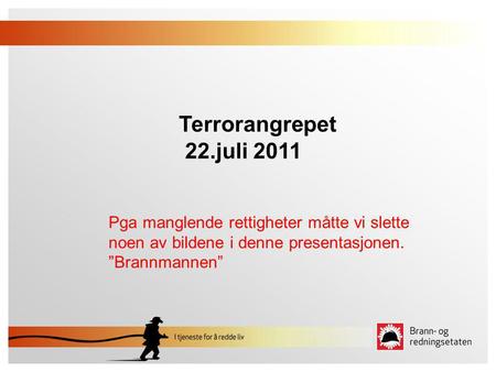 Terrorangrepet 22.juli 2011 Pga manglende rettigheter måtte vi slette noen av bildene i denne presentasjonen. ”Brannmannen”