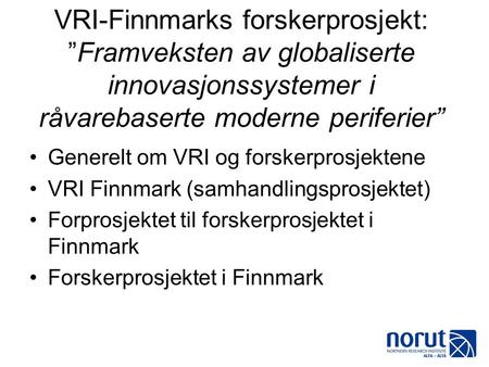 VRI-Finnmarks forskerprosjekt: ”Framveksten av globaliserte innovasjonssystemer i råvarebaserte moderne periferier” •Generelt om VRI og forskerprosjektene.
