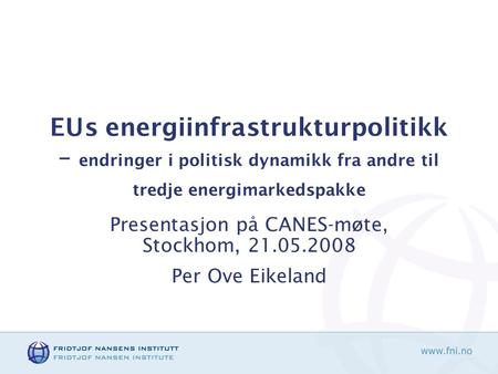 EUs energiinfrastrukturpolitikk – endringer i politisk dynamikk fra andre til tredje energimarkedspakke Presentasjon på CANES-møte, Stockhom, 21.05.2008.