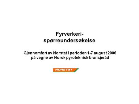 Fyrverkeri- spørreundersøkelse Gjennomført av Norstat i perioden 1-7 august 2006 på vegne av Norsk pyroteknisk bransjeråd.