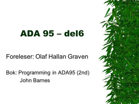ADA 95 – del6 Foreleser: Olaf Hallan Graven Bok: Programming in ADA95 (2nd) John Barnes.