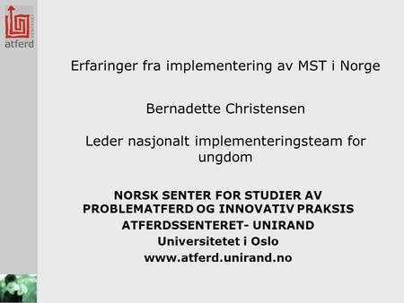 Erfaringer fra implementering av MST i Norge Bernadette Christensen Leder nasjonalt implementeringsteam for ungdom NORSK SENTER FOR STUDIER AV PROBLEMATFERD.