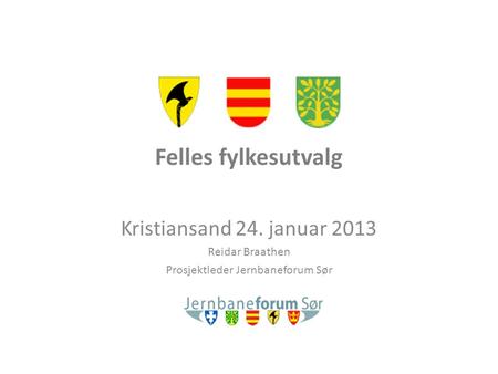 Felles fylkesutvalg Kristiansand 24. januar 2013 Reidar Braathen Prosjektleder Jernbaneforum Sør.