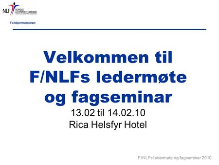 Fallskjermseksjonen F/NLFs ledermøte og fagseminar 2010 Velkommen til F/NLFs ledermøte og fagseminar 13.02 til 14.02.10 Rica Helsfyr Hotel.