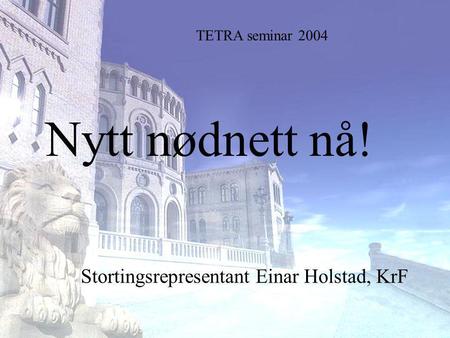 Stortingsrepresentant Einar Holstad, KrF 1 Nytt nødnett nå! Stortingsrepresentant Einar Holstad, KrF TETRA seminar 2004.