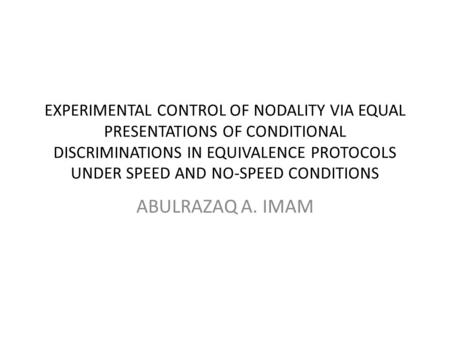 EXPERIMENTAL CONTROL OF NODALITY VIA EQUAL PRESENTATIONS OF CONDITIONAL DISCRIMINATIONS IN EQUIVALENCE PROTOCOLS UNDER SPEED AND NO-SPEED CONDITIONS ABULRAZAQ.