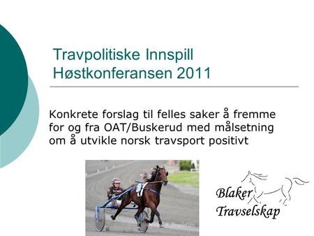 Travpolitiske Innspill Høstkonferansen 2011 Konkrete forslag til felles saker å fremme for og fra OAT/Buskerud med målsetning om å utvikle norsk travsport.