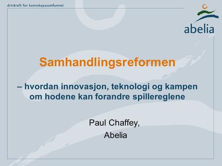 Samhandlingsreformen – hvordan innovasjon, teknologi og kampen om hodene kan forandre spillereglene Paul Chaffey, Abelia.