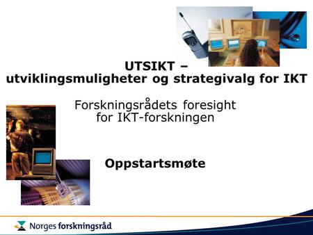 UTSIKT – utviklingsmuligheter og strategivalg for IKT Forskningsrådets foresight for IKT-forskningen Oppstartsmøte.