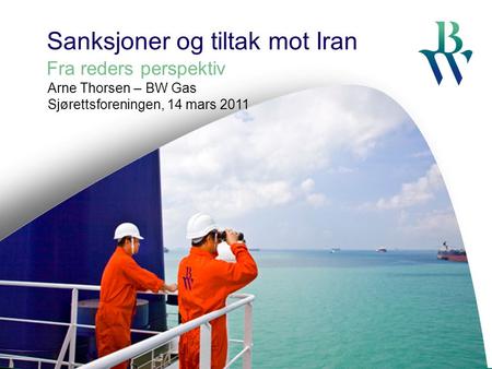 Sanksjoner og tiltak mot Iran Fra reders perspektiv Arne Thorsen – BW Gas Sjørettsforeningen, 14 mars 2011.