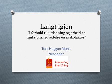 Langt igjen ”I forhold til utdanning og arbeid er funksjonsnedsettelse en risikofaktor” Toril Heggen Munk Nestleder.