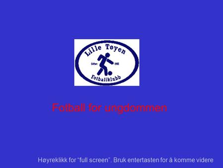 Fotball for ungdommen Høyreklikk for “full screen”. Bruk entertasten for å komme videre.