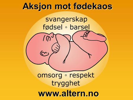 Aksjon mot fødekaos www.altern.no. Aksjon mot fødekaos www.altern.no Aksjon mot fødekaos  Start: Opprop mot for få fødeplasser, videresendinger og dårlig.